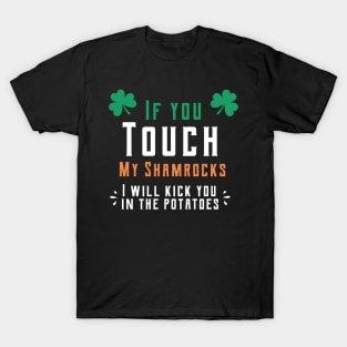 If you touch my shamrocks i will kick you in the potatoes st patrick's day  t shirt T-Shirt